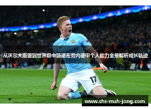 从沃尔夫斯堡到世界级中场德布劳内德甲个人能力全景解析成长轨迹 从沃尔夫斯堡到世界级中场德布劳内德甲个人能力全景解析成长轨迹
