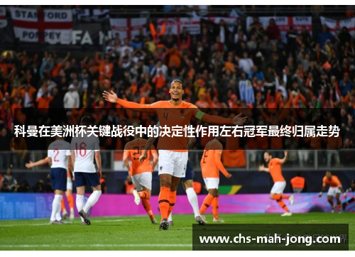 科曼在美洲杯关键战役中的决定性作用左右冠军最终归属走势