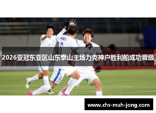 2026亚冠东亚区山东泰山主场力克神户胜利船成功晋级