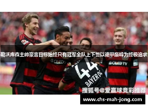 勒沃库森主帅豪言目标始终只有冠军全队上下誓以德甲巅峰为终极追求 勒沃库森主帅豪言目标始终只有冠军全队上下誓以德甲巅峰为终极追求