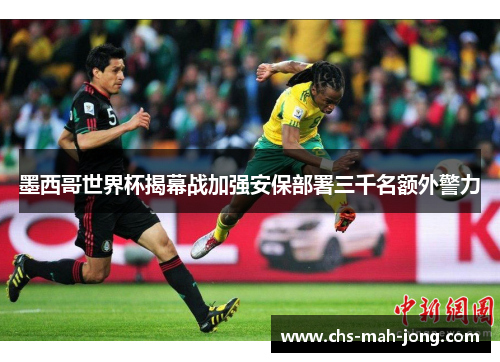 墨西哥世界杯揭幕战加强安保部署三千名额外警力 墨西哥世界杯揭幕战加强安保部署三千名额外警力