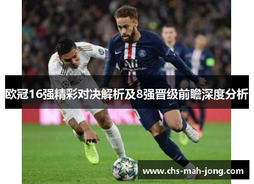欧冠16强精彩对决解析及8强晋级前瞻深度分析