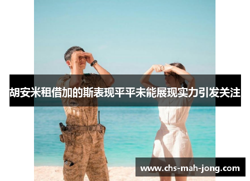 胡安米租借加的斯表现平平未能展现实力引发关注 胡安米租借加的斯表现平平未能展现实力引发关注