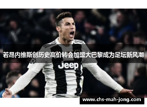 若昂内维斯创历史高价转会加盟大巴黎成为足坛新风潮 若昂内维斯创历史高价转会加盟大巴黎成为足坛新风潮