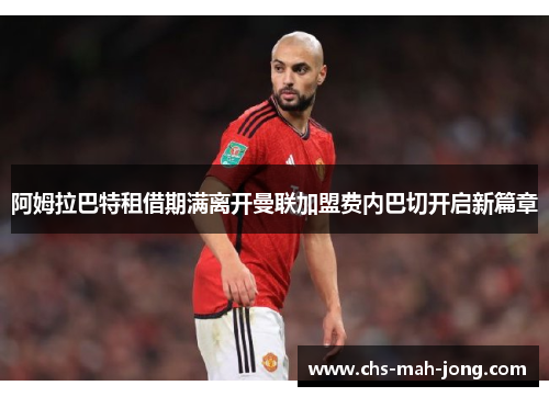 阿姆拉巴特租借期满离开曼联加盟费内巴切开启新篇章 阿姆拉巴特租借期满离开曼联加盟费内巴切开启新篇章