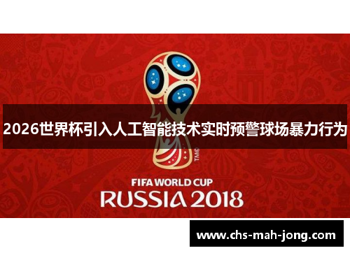 2026世界杯引入人工智能技术实时预警球场暴力行为 2026世界杯引入人工智能技术实时预警球场暴力行为