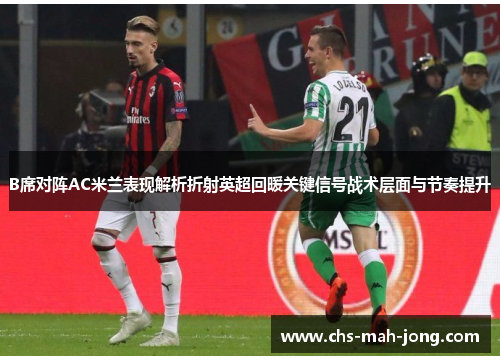 B席对阵AC米兰表现解析折射英超回暖关键信号战术层面与节奏提升