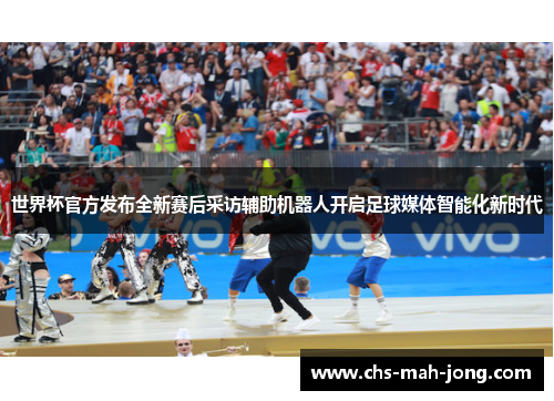 世界杯官方发布全新赛后采访辅助机器人开启足球媒体智能化新时代 世界杯官方发布全新赛后采访辅助机器人开启足球媒体智能化新时代