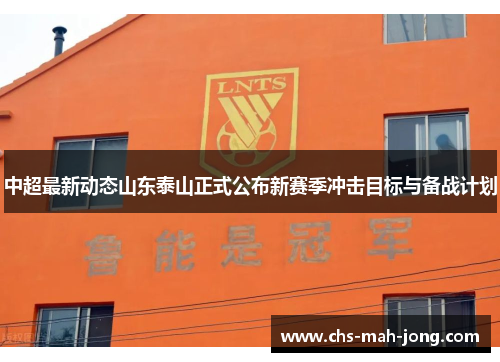 中超最新动态山东泰山正式公布新赛季冲击目标与备战计划