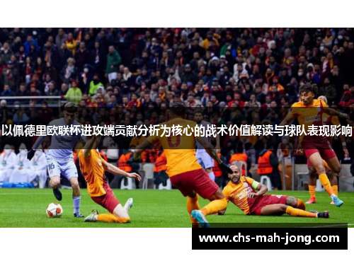 以佩德里欧联杯进攻端贡献分析为核心的战术价值解读与球队表现影响 以佩德里欧联杯进攻端贡献分析为核心的战术价值解读与球队表现影响